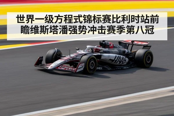 世界一级方程式锦标赛比利时站前瞻维斯塔潘强势冲击赛季第八冠