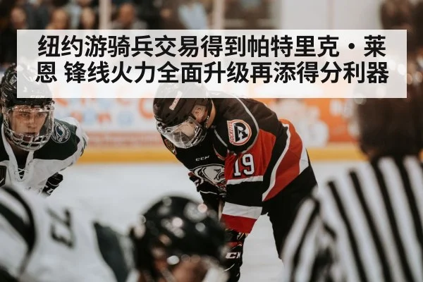 纽约游骑兵交易得到帕特里克·莱恩 锋线火力全面升级再添得分利器