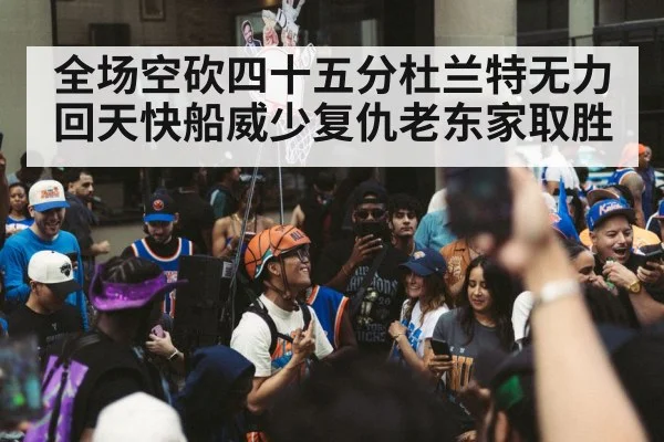 全场空砍四十五分杜兰特无力回天快船威少复仇老东家取胜